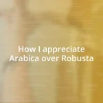 How I appreciate Arabica over Robusta