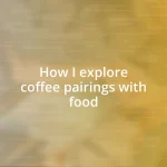 How I explore coffee pairings with food