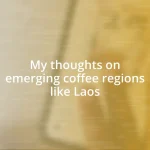 My thoughts on emerging coffee regions like Laos