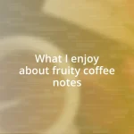 What I enjoy about fruity coffee notes