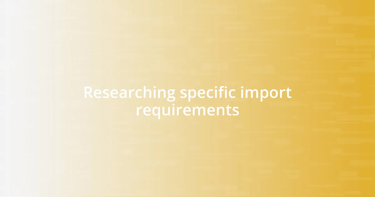 Researching specific import requirements