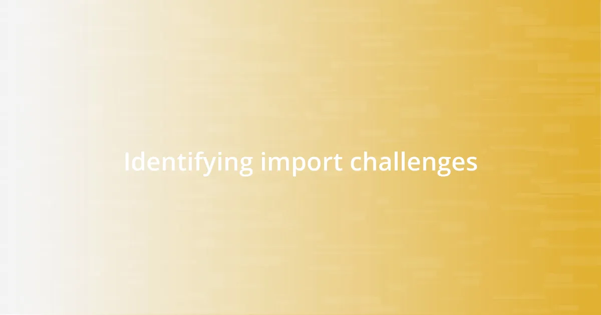 Identifying import challenges