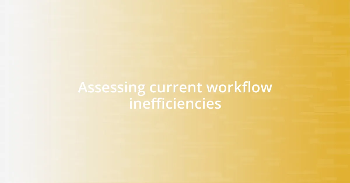Assessing current workflow inefficiencies
