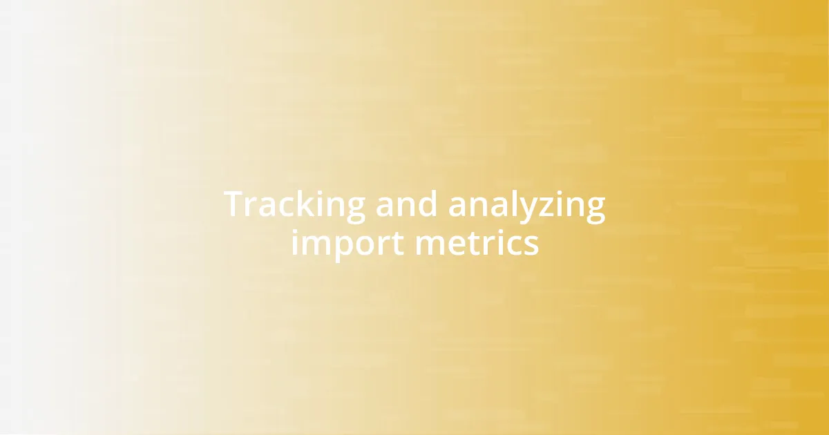 Tracking and analyzing import metrics