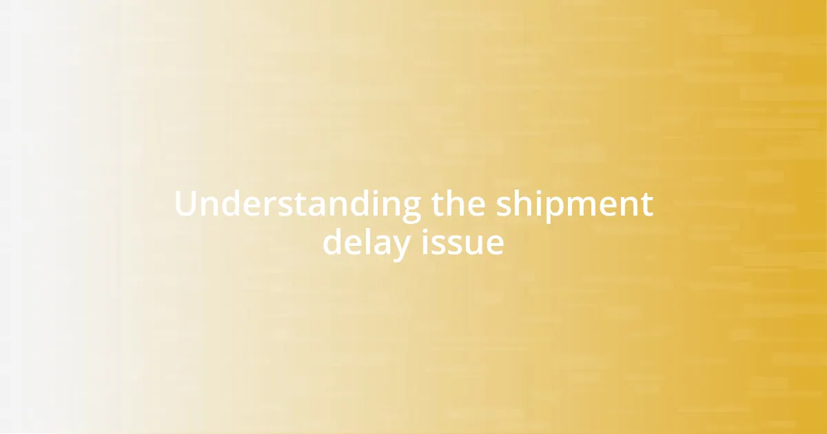 Understanding the shipment delay issue