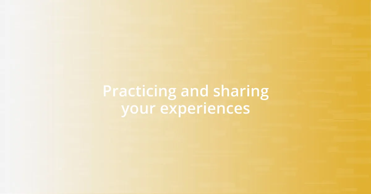Practicing and sharing your experiences