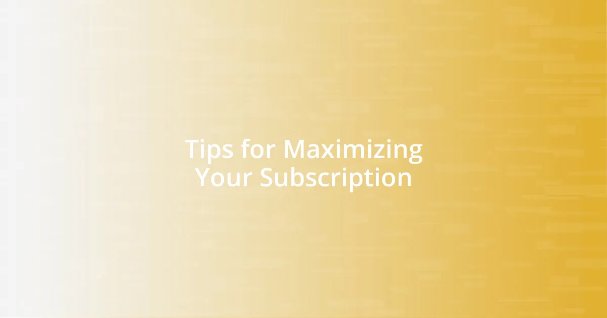 Tips for Maximizing Your Subscription