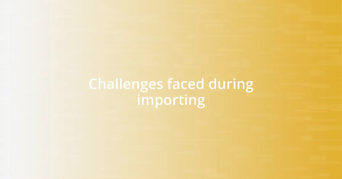 Challenges faced during importing
