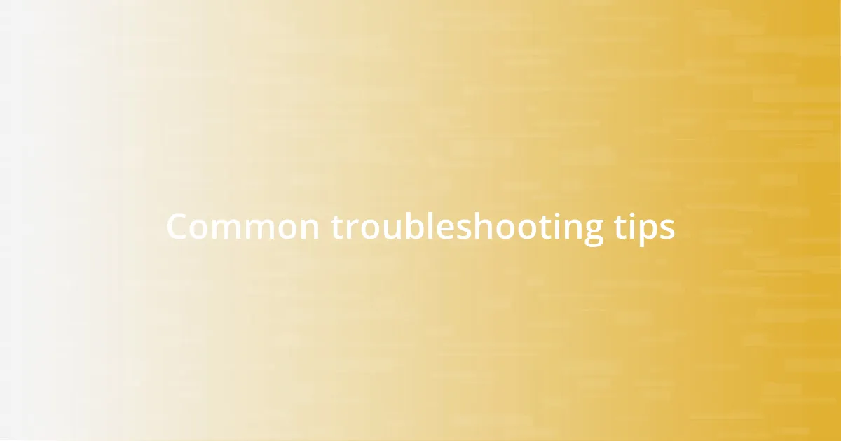 Common troubleshooting tips