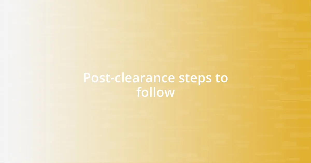 Post-clearance steps to follow