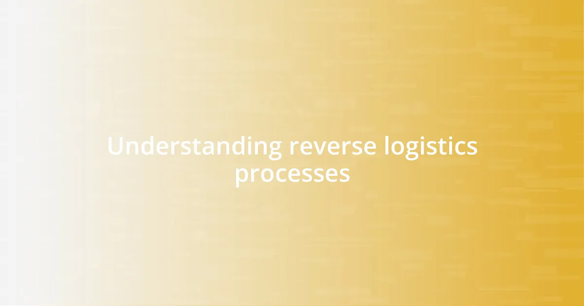 Understanding reverse logistics processes