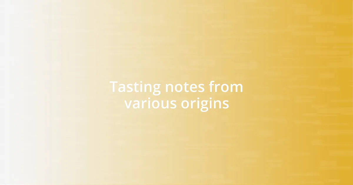 Tasting notes from various origins