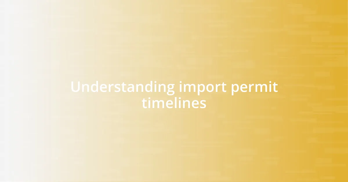 Understanding import permit timelines