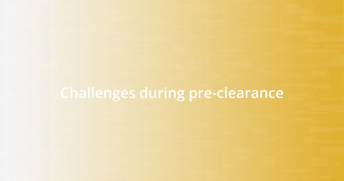 Challenges during pre-clearance