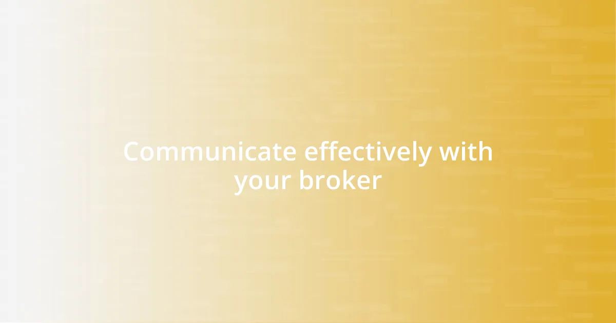 Communicate effectively with your broker