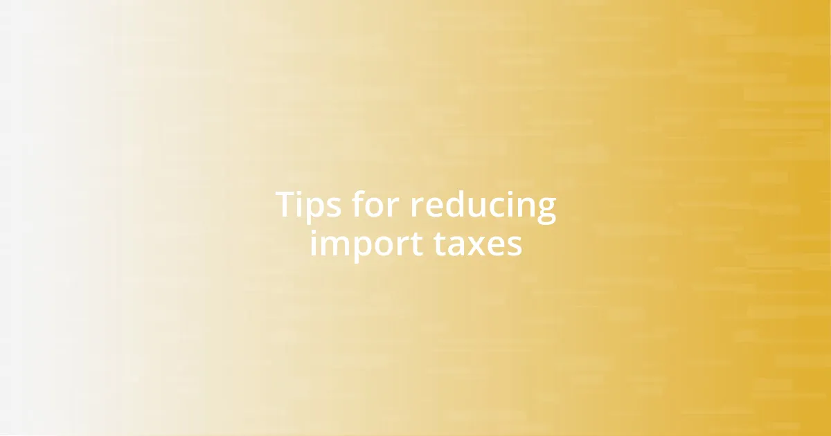 Tips for reducing import taxes