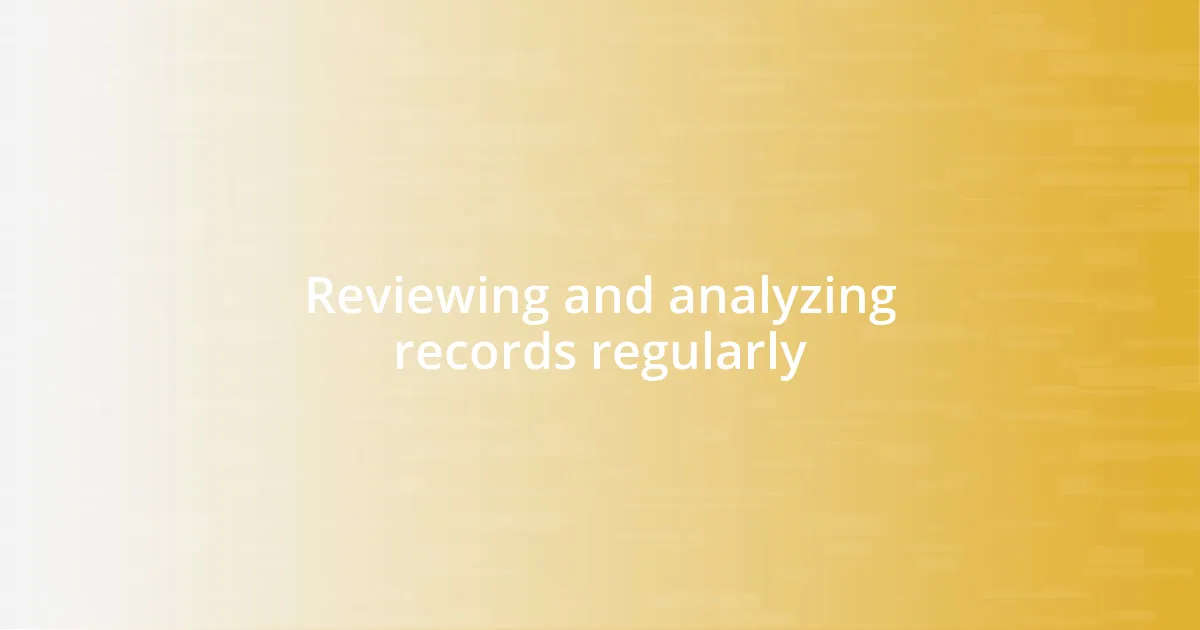 Reviewing and analyzing records regularly