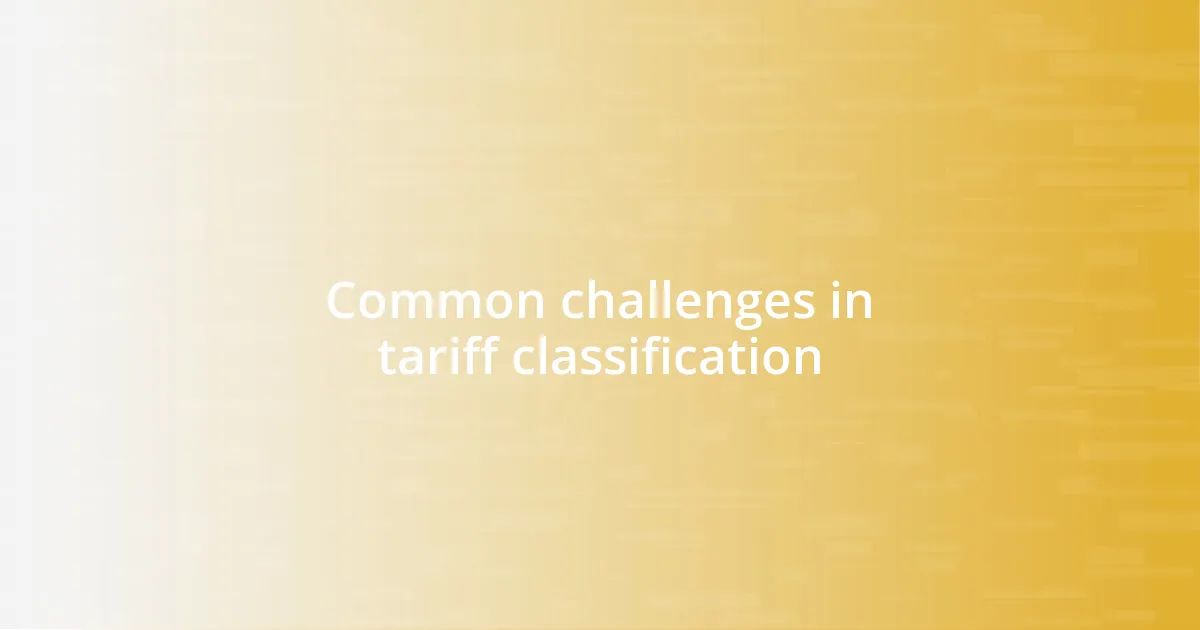 Common challenges in tariff classification